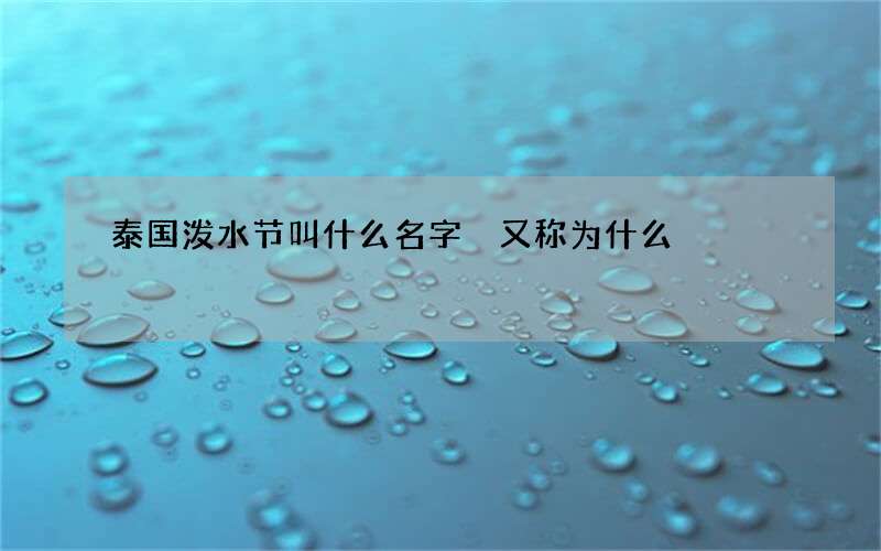 泰国泼水节叫什么名字 又称为什么